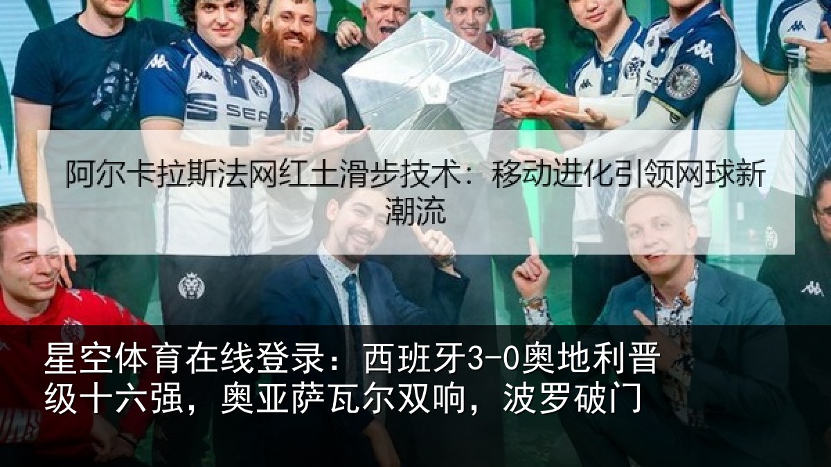 星空体育在线登录：西班牙3-0奥地利晋级十六强，奥亚萨瓦尔双响，波罗破门