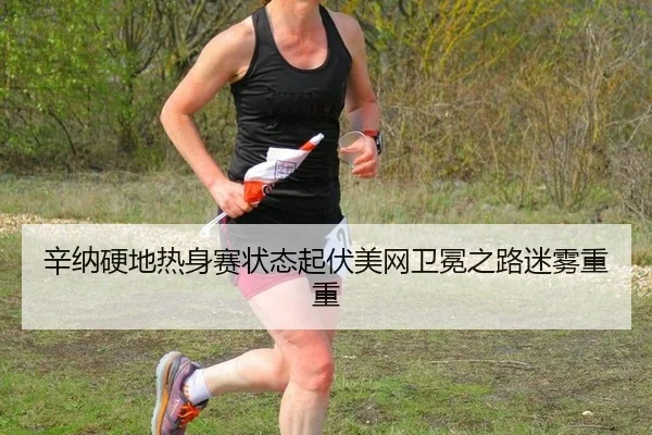 辛纳硬地热身赛状态起伏美网卫冕之路迷雾重重