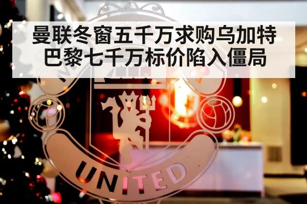 曼联冬窗五千万求购乌加特 巴黎七千万标价陷入僵局