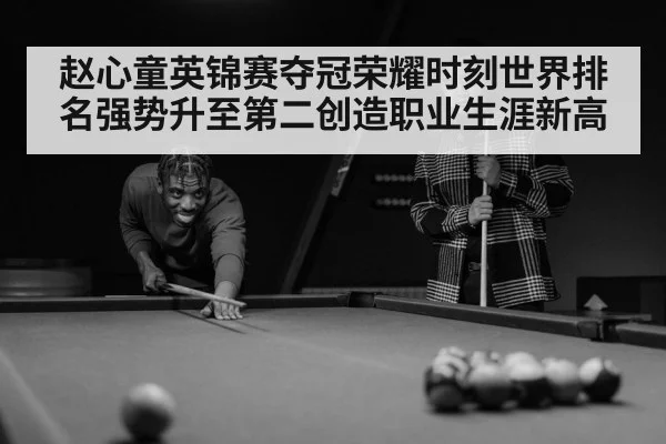赵心童英锦赛夺冠荣耀时刻世界排名强势升至第二创造职业生涯新高