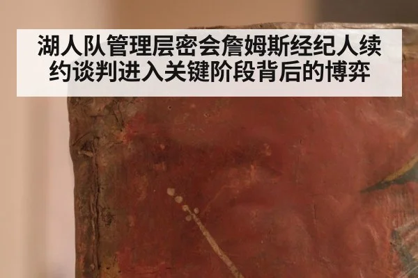 湖人队管理层密会詹姆斯经纪人续约谈判进入关键阶段背后的博弈
